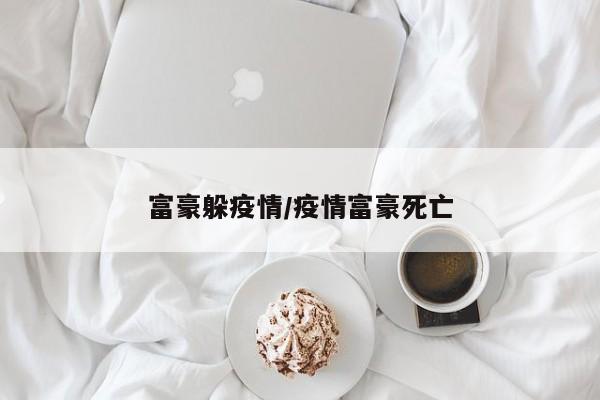 富豪躲疫情/疫情富豪死亡