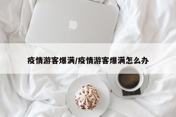 疫情游客爆满/疫情游客爆满怎么办