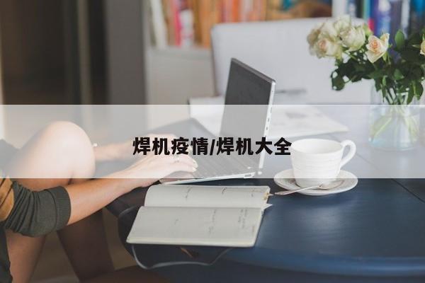 焊机疫情/焊机大全