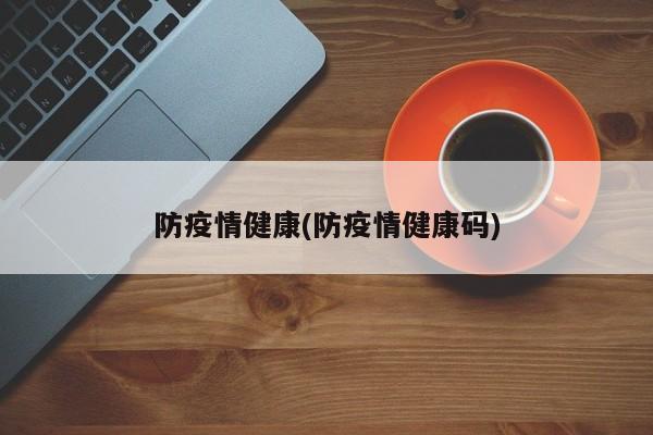 防疫情健康(防疫情健康码)