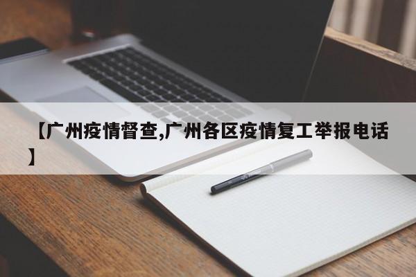 【广州疫情督查,广州各区疫情复工举报电话】