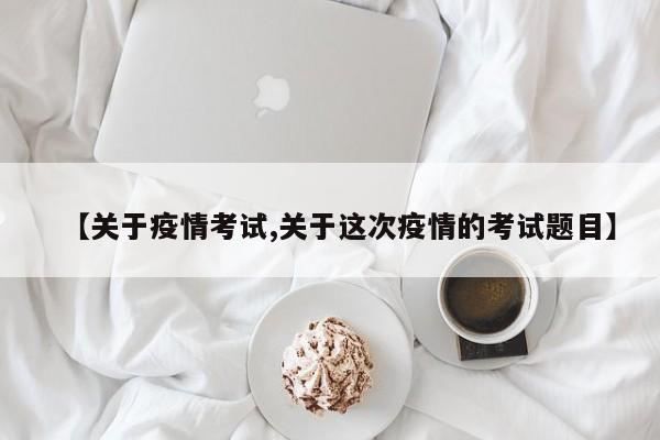 【关于疫情考试,关于这次疫情的考试题目】