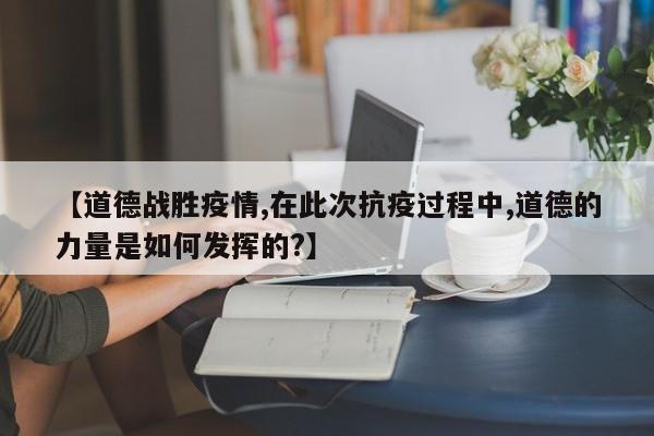 【道德战胜疫情,在此次抗疫过程中,道德的力量是如何发挥的?】
