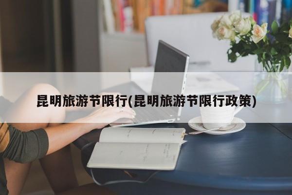 昆明旅游节限行(昆明旅游节限行政策)