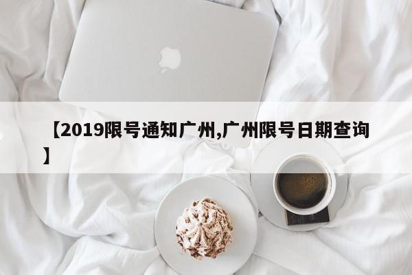 【2019限号通知广州,广州限号日期查询】