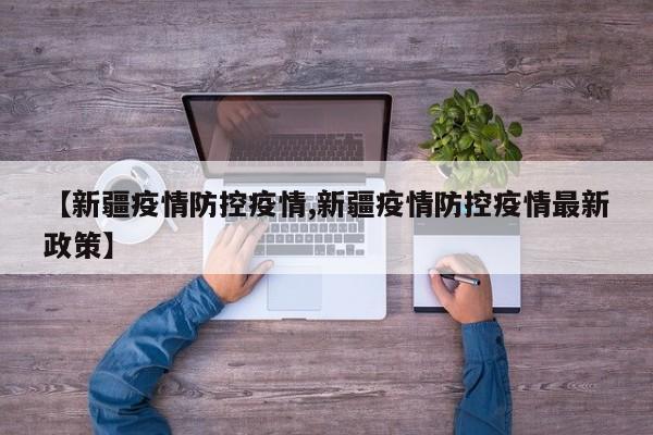 【新疆疫情防控疫情,新疆疫情防控疫情最新政策】
