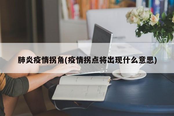 肺炎疫情拐角(疫情拐点将出现什么意思)