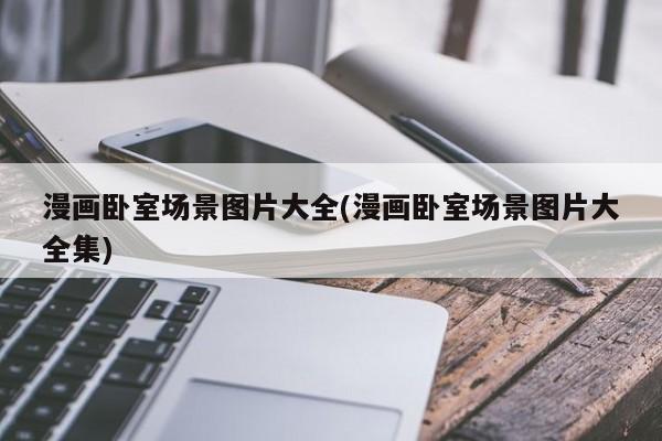 漫画卧室场景图片大全(漫画卧室场景图片大全集)