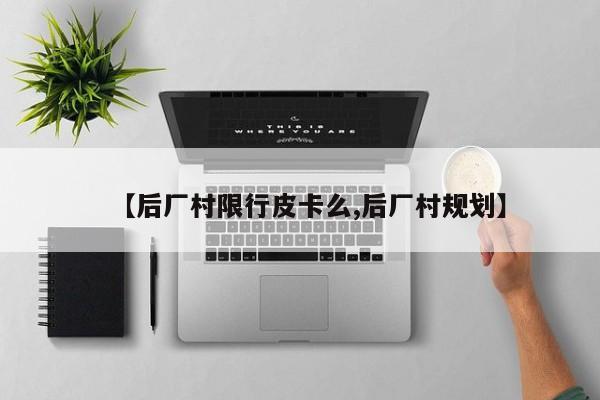 【后厂村限行皮卡么,后厂村规划】