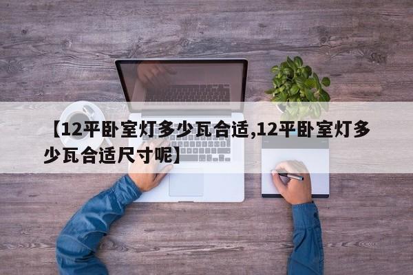 【12平卧室灯多少瓦合适,12平卧室灯多少瓦合适尺寸呢】
