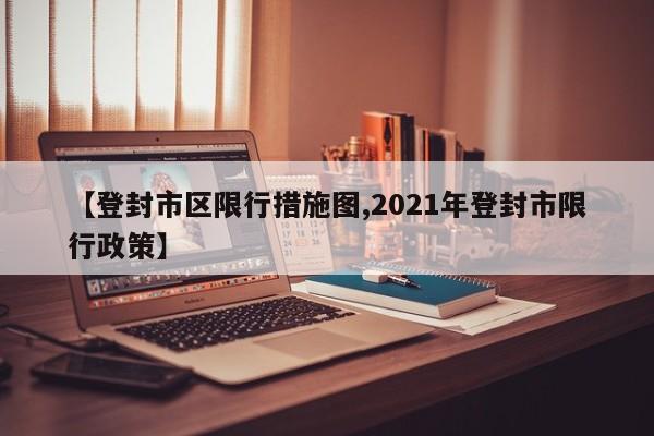 【登封市区限行措施图,2021年登封市限行政策】