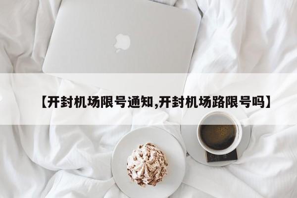 【开封机场限号通知,开封机场路限号吗】