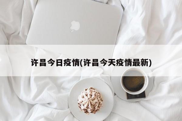 许昌今日疫情(许昌今天疫情最新)