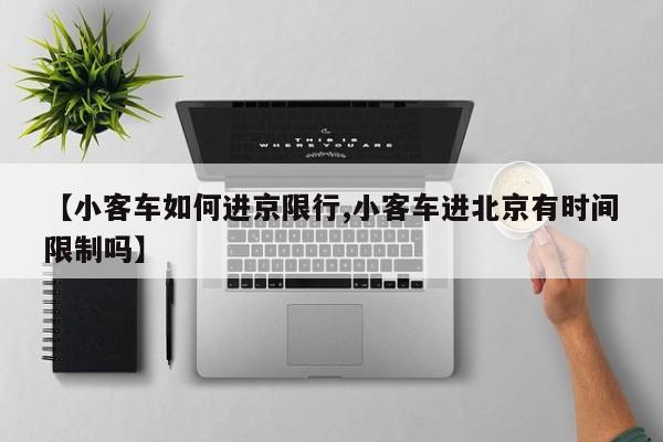 【小客车如何进京限行,小客车进北京有时间限制吗】