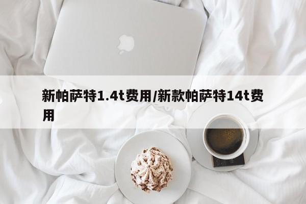 新帕萨特1.4t费用/新款帕萨特14t费用