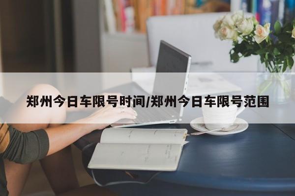 郑州今日车限号时间/郑州今日车限号范围