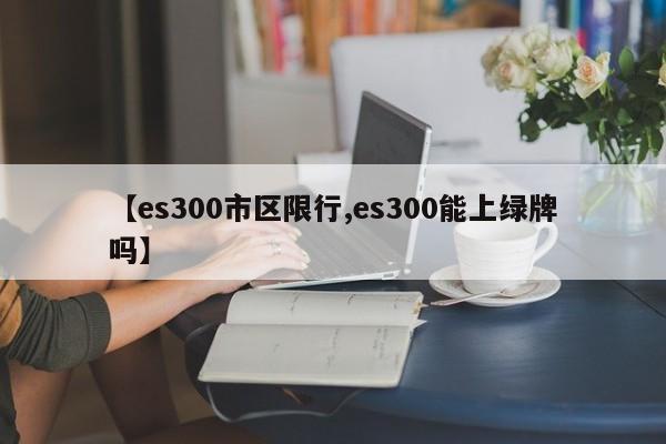 【es300市区限行,es300能上绿牌吗】