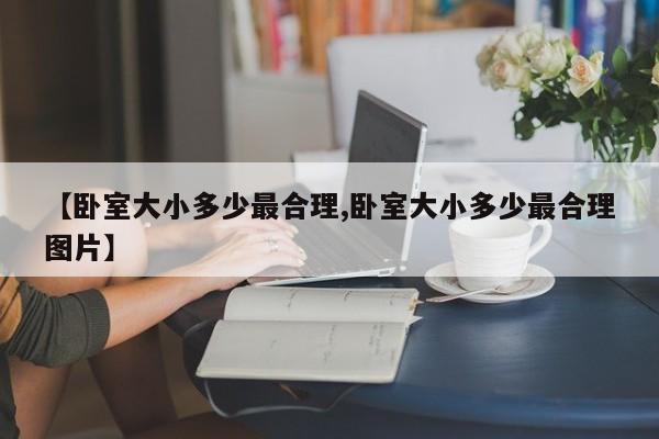 【卧室大小多少最合理,卧室大小多少最合理图片】
