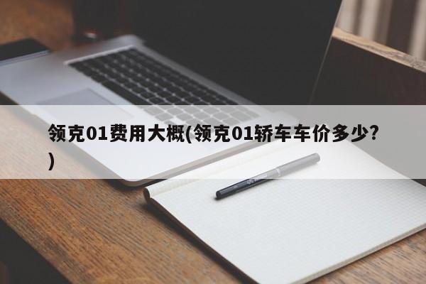 领克01费用大概(领克01轿车车价多少?)