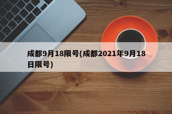 成都9月18限号(成都2021年9月18日限号)