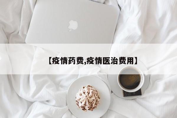 【疫情药费,疫情医治费用】