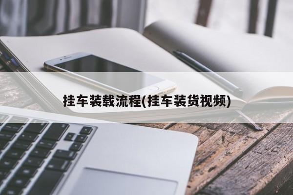 挂车装载流程(挂车装货视频)