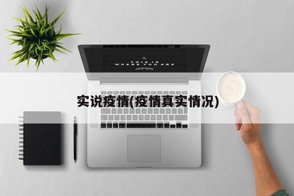 实说疫情(疫情真实情况)