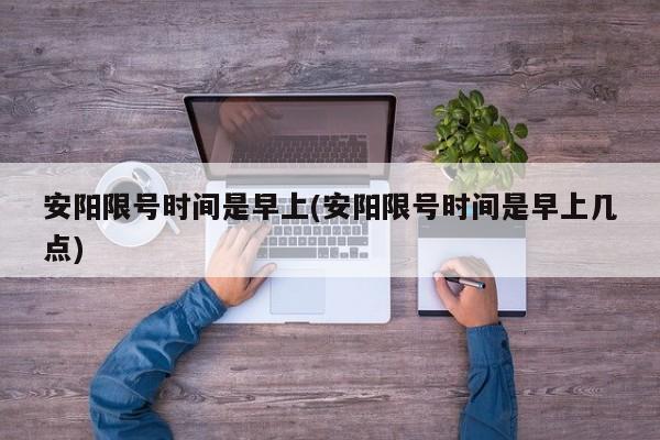 安阳限号时间是早上(安阳限号时间是早上几点)