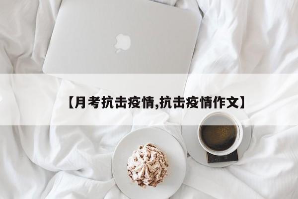 【月考抗击疫情,抗击疫情作文】
