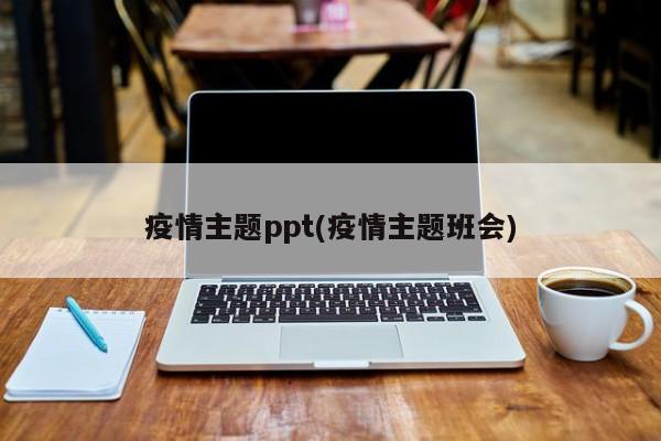 疫情主题ppt(疫情主题班会)