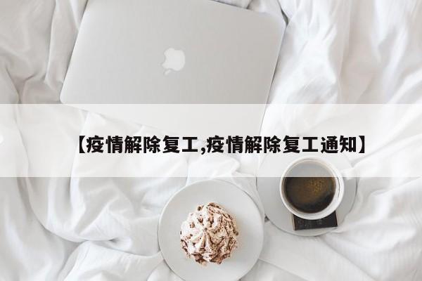 【疫情解除复工,疫情解除复工通知】