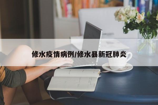 修水疫情病例/修水县新冠肺炎