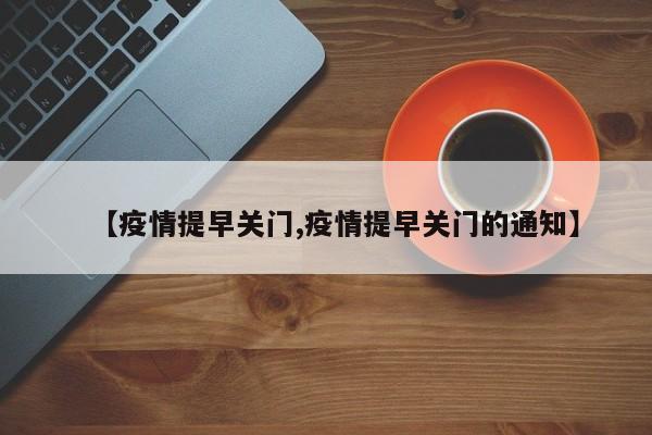 【疫情提早关门,疫情提早关门的通知】