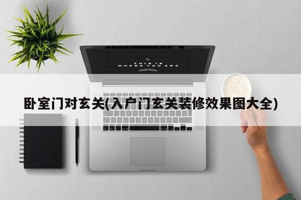 卧室门对玄关(入户门玄关装修效果图大全)
