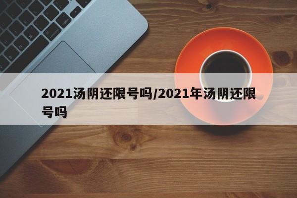 2021汤阴还限号吗/2021年汤阴还限号吗