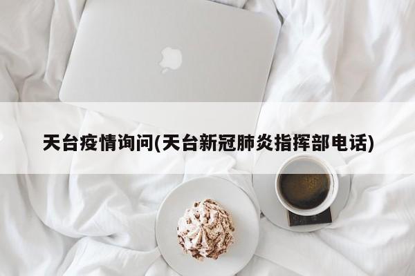 天台疫情询问(天台新冠肺炎指挥部电话)