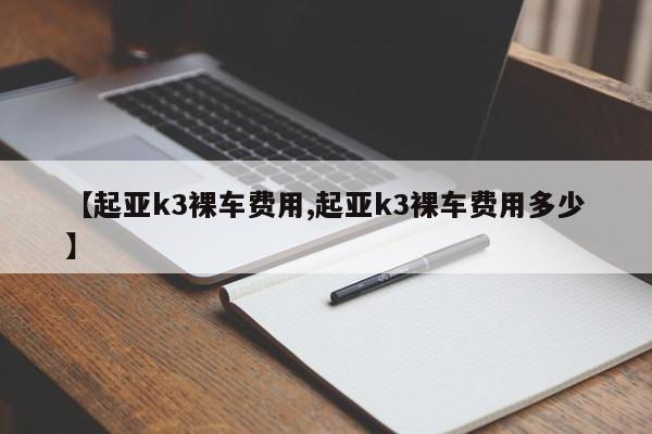 【起亚k3裸车费用,起亚k3裸车费用多少】