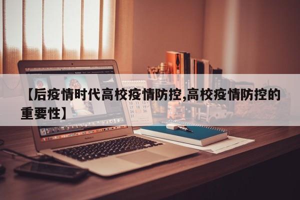【后疫情时代高校疫情防控,高校疫情防控的重要性】