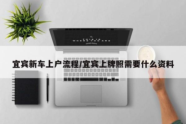 宜宾新车上户流程/宜宾上牌照需要什么资料