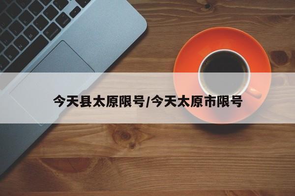 今天县太原限号/今天太原市限号