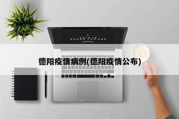 德阳疫情病例(德阳疫情公布)