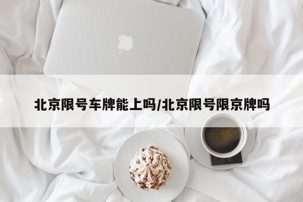 北京限号车牌能上吗/北京限号限京牌吗