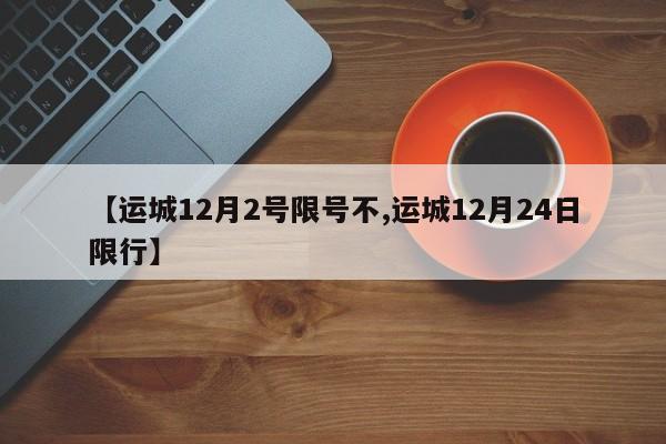 【运城12月2号限号不,运城12月24日限行】