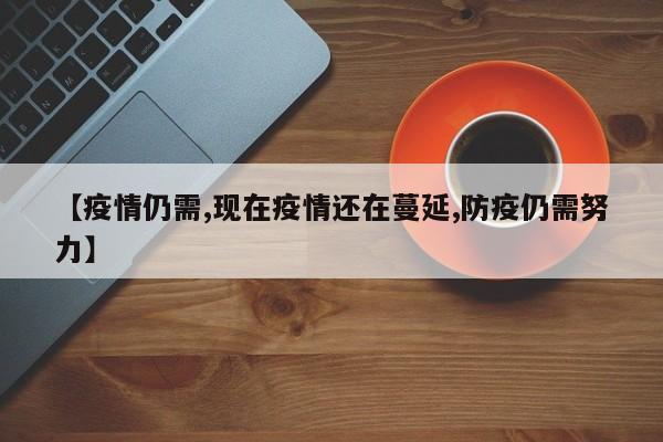 【疫情仍需,现在疫情还在蔓延,防疫仍需努力】