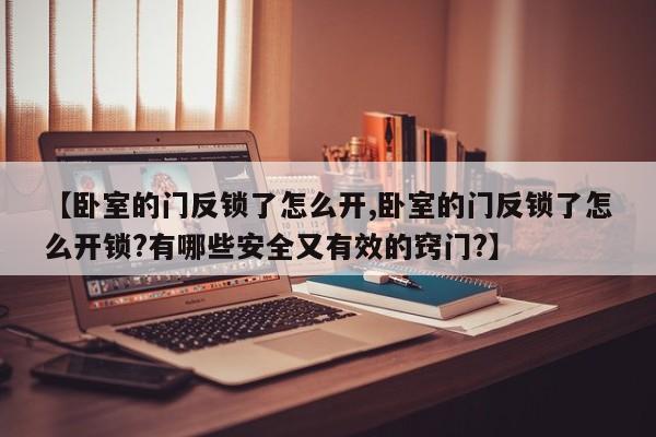【卧室的门反锁了怎么开,卧室的门反锁了怎么开锁?有哪些安全又有效的窍门?】