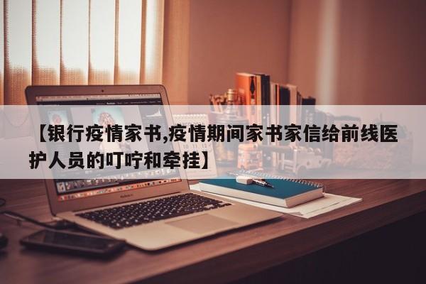 【银行疫情家书,疫情期间家书家信给前线医护人员的叮咛和牵挂】