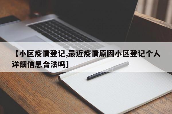 【小区疫情登记,最近疫情原因小区登记个人详细信息合法吗】