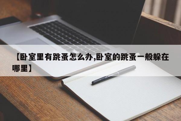 【卧室里有跳蚤怎么办,卧室的跳蚤一般躲在哪里】