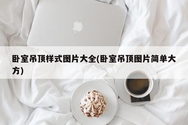 卧室吊顶样式图片大全(卧室吊顶图片简单大方)