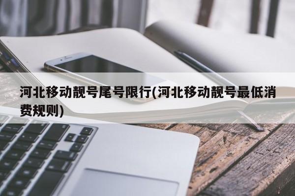 河北移动靓号尾号限行(河北移动靓号最低消费规则)